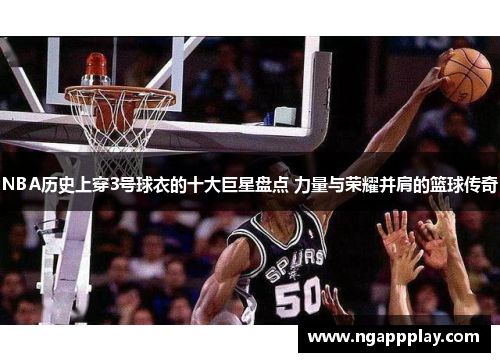 NBA历史上穿3号球衣的十大巨星盘点 力量与荣耀并肩的篮球传奇