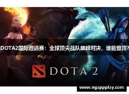 DOTA2国际邀请赛：全球顶尖战队巅峰对决，谁能登顶？