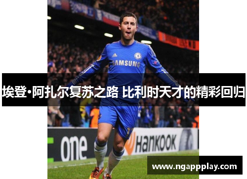 埃登·阿扎尔复苏之路 比利时天才的精彩回归