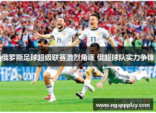 俄罗斯足球超级联赛激烈角逐 俄超球队实力争锋