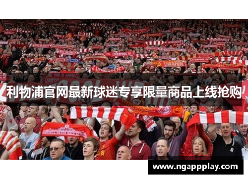 利物浦官网最新球迷专享限量商品上线抢购