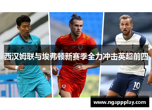 西汉姆联与埃弗顿新赛季全力冲击英超前四