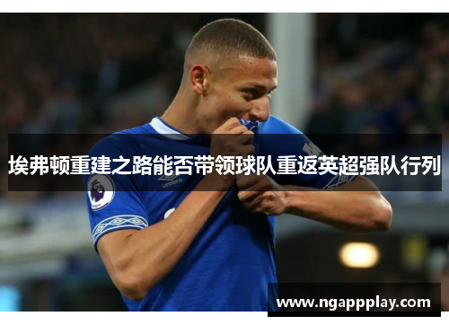 埃弗顿重建之路能否带领球队重返英超强队行列