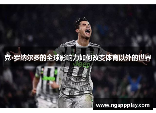 克·罗纳尔多的全球影响力如何改变体育以外的世界