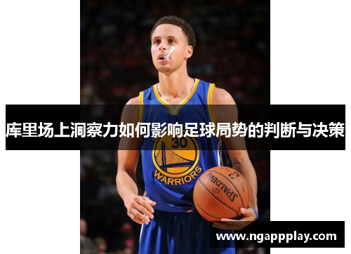 库里场上洞察力如何影响足球局势的判断与决策