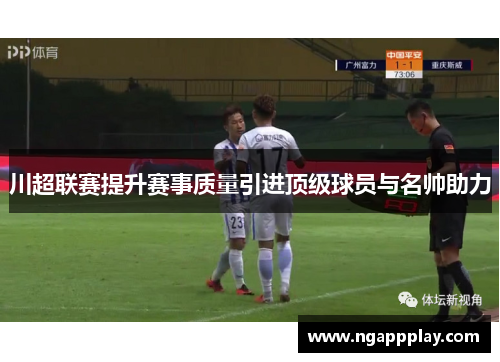 川超联赛提升赛事质量引进顶级球员与名帅助力