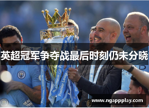 英超冠军争夺战最后时刻仍未分晓