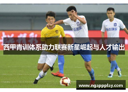 西甲青训体系助力联赛新星崛起与人才输出