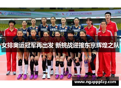 女排奥运冠军再出发 新挑战迎接东京辉煌之队